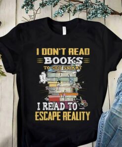 I Don’t Read Books To Get Smart I Read To Escape Reality Shirt I Don’t Read Books To Get Smart I Read To Escape Reality Shirt