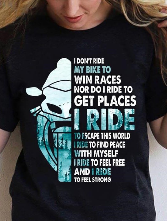 I Don't Ride My Bike To Win Races Nor Do I Ride To Get Places Motorcycle Shirt I Don't Ride My Bike To Win Races Nor Do I Ride To Get Places Motorcycle Shirt