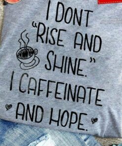 I Don’t Rise And Shine I Cafferinate And Hope Hot Coffee Heart Shirt I Don’t Rise And Shine I Cafferinate And Hope Hot Coffee Heart Shirt