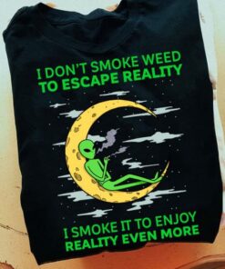 I Don’t Smoke Weed To Escape Reality I Smoke It To Enjoy Reality Even More Alien Moon Shirt I Don’t Smoke Weed To Escape Reality I Smoke It To Enjoy Reality Even More Alien Moon Shirt