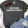 I Don’t Snore I Dream I’m A Painter Shirt