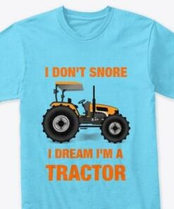 I Don’t Snore I Dream I’m A Tractor Shirt I Don’t Snore I Dream I’m A Tractor Shirt