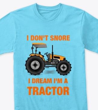 I Don't Snore I Dream I'm A Tractor Shirt I Don't Snore I Dream I'm A Tractor Shirt