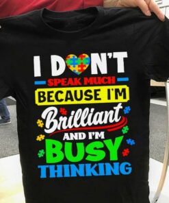 I Don’t Speak Much Because I’m Brilliant And I’m Busy Thinking Autism Heart Puzzles Shirt I Don’t Speak Much Because I’m Brilliant And I’m Busy Thinking Autism Heart Puzzles Shirt