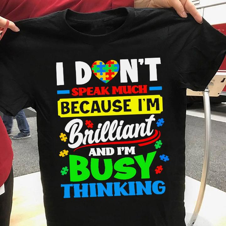 I Don't Speak Much Because I'm Brilliant And I'm Busy Thinking Autism Heart Puzzles Shirt I Don't Speak Much Because I'm Brilliant And I'm Busy Thinking Autism Heart Puzzles Shirt