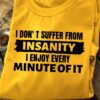 I Don’t Suffer From Insanity I Enjoy Every Minute Of It T-Shirt