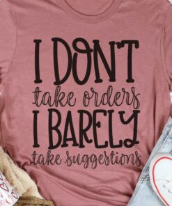 I Don’t Take Orders I Barely Take Suggestions Life Quote Shirt I Don’t Take Orders I Barely Take Suggestions Life Quote Shirt