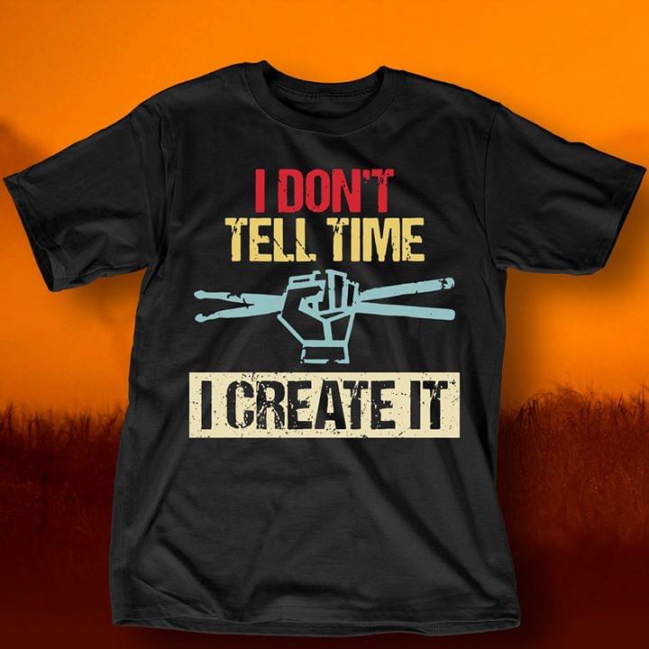 I Don't Tell Time I Create It Shirt I Don't Tell Time I Create It Shirt