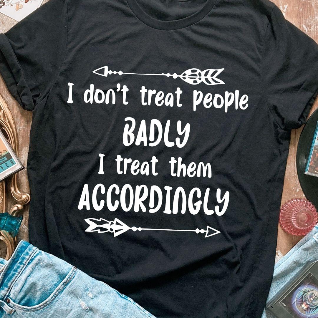 I Don't Treat People Badly I Treat Them Accordingly White Arrows Shirt I Don't Treat People Badly I Treat Them Accordingly White Arrows Shirt