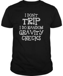 I Don’t Trip I Do Random Gravity Checks Shirt I Don’t Trip I Do Random Gravity Checks Shirt
