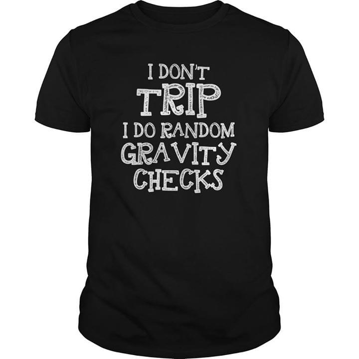I Don't Trip I Do Random Gravity Checks Shirt I Don't Trip I Do Random Gravity Checks Shirt