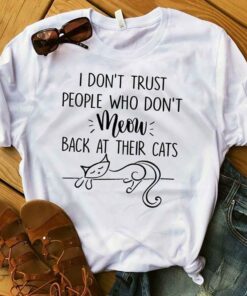I Don’t Trust People Who Don’t Meow Back At Their Cats Shirt I Don’t Trust People Who Don’t Meow Back At Their Cats Shirt