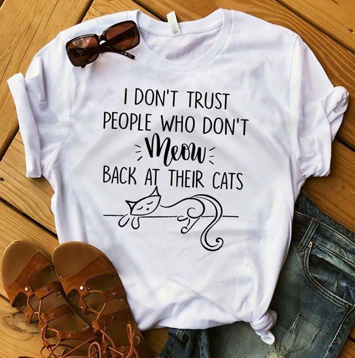 I Don't Trust People Who Don't Meow Back At Their Cats Shirt I Don't Trust People Who Don't Meow Back At Their Cats Shirt
