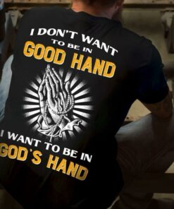 I Don’t Want To Be In Good Hand I Want To Be In God’s Hand Hands Praying Shirt I Don’t Want To Be In Good Hand I Want To Be In God’s Hand Hands Praying Shirt