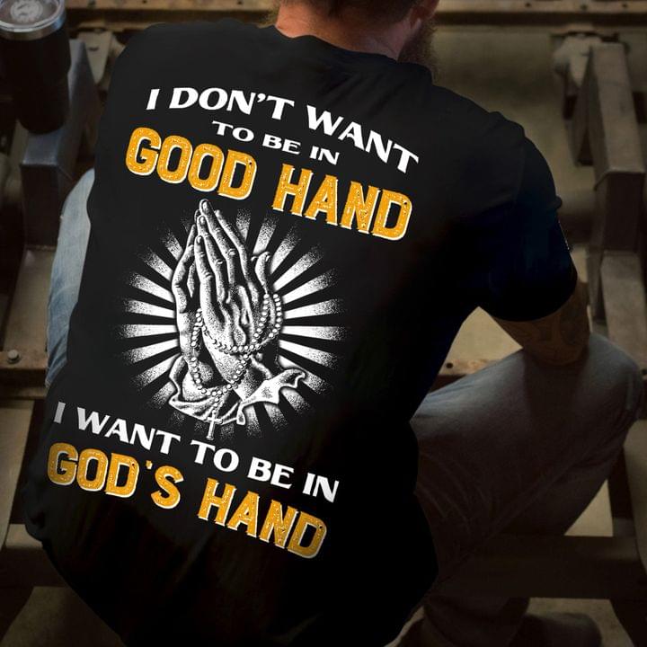 I Don't Want To Be In Good Hand I Want To Be In God's Hand Hands Praying Shirt I Don't Want To Be In Good Hand I Want To Be In God's Hand Hands Praying Shirt