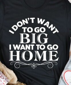 I Don’t Want To Go Big I Want To Go Home Life Quote Pattern Frame Shirt I Don’t Want To Go Big I Want To Go Home Life Quote Pattern Frame Shirt