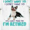 I Don’t Want To I Don’t Have To You Can’t Make Me I’m Retired Bulldog Shirt