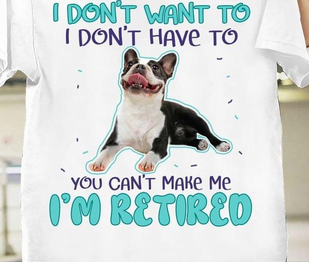 I Don't Want To I Don't Have To You Can't Make Me I'm Retired Bulldog Shirt I Don't Want To I Don't Have To You Can't Make Me I'm Retired Bulldog Shirt