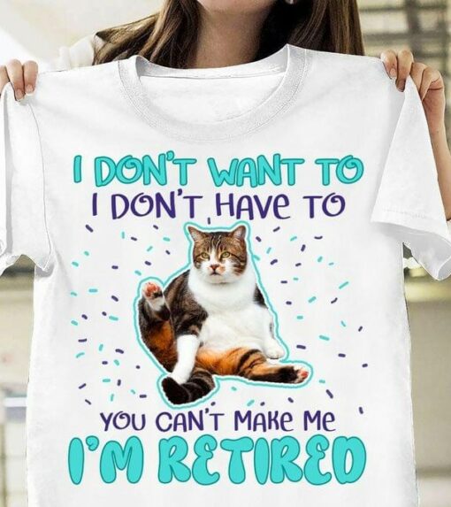 I Don’t Want To I Don’t Have To You Can’t Make Me I’m Retired Cat Shirt