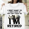 I Don’t Want To I Don’t Have To You Can’t Make Me I’m Retired Lazy Panda Shirt