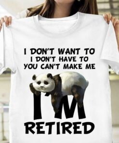 I Don’t Want To I Don’t Have To You Can’t Make Me I’m Retired Lazy Panda Shirt I Don’t Want To I Don’t Have To You Can’t Make Me I’m Retired Lazy Panda Shirt