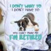 I Don’t Want To I Don’t Have To You Can’t Make Me I’m Retired Lying Dog Shirt
