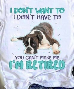 I Don’t Want To I Don’t Have To You Can’t Make Me I’m Retired Lying Dog Shirt I Don’t Want To I Don’t Have To You Can’t Make Me I’m Retired Lying Dog Shirt