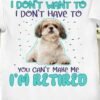 I Don’t Want To I Don’t Have To You Can’t Make Me I’m Retired Shih Tzu Shirt