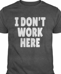 I Don’t Work Here Shirt I Don’t Work Here Shirt