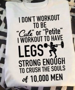 I Don’t Workout To Be Cute Or Petite I Workout To Have Legs Strong Enough To Crush The Souls 10000 Men Lady Girl Weightlifting Shirt I Don’t Workout To Be Cute Or Petite I Workout To Have Legs Strong Enough To Crush The Souls 10000 Men Lady Girl Weightlifting Shirt