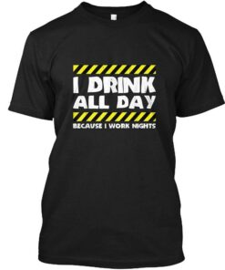 I Drink All Day Because I Work Nights T-Shirt Sweatshirt Hoodie I Drink All Day Because I Work Nights T-Shirt Sweatshirt Hoodie