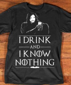I Drink And I Know Nothing Shirt I Drink And I Know Nothing Shirt