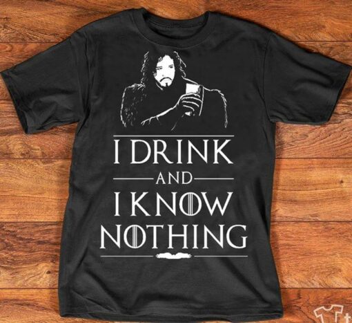 I Drink And I Know Nothing Shirt