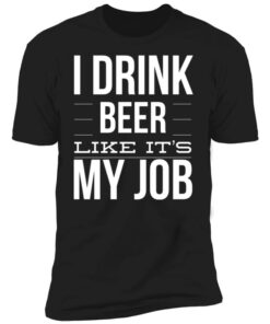 I Drink Beer Like It’s My Job Shirt I Drink Beer Like It’s My Job Shirt