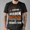 I Drink Bourbon Because Punching People Is Frowned Upon Shirt