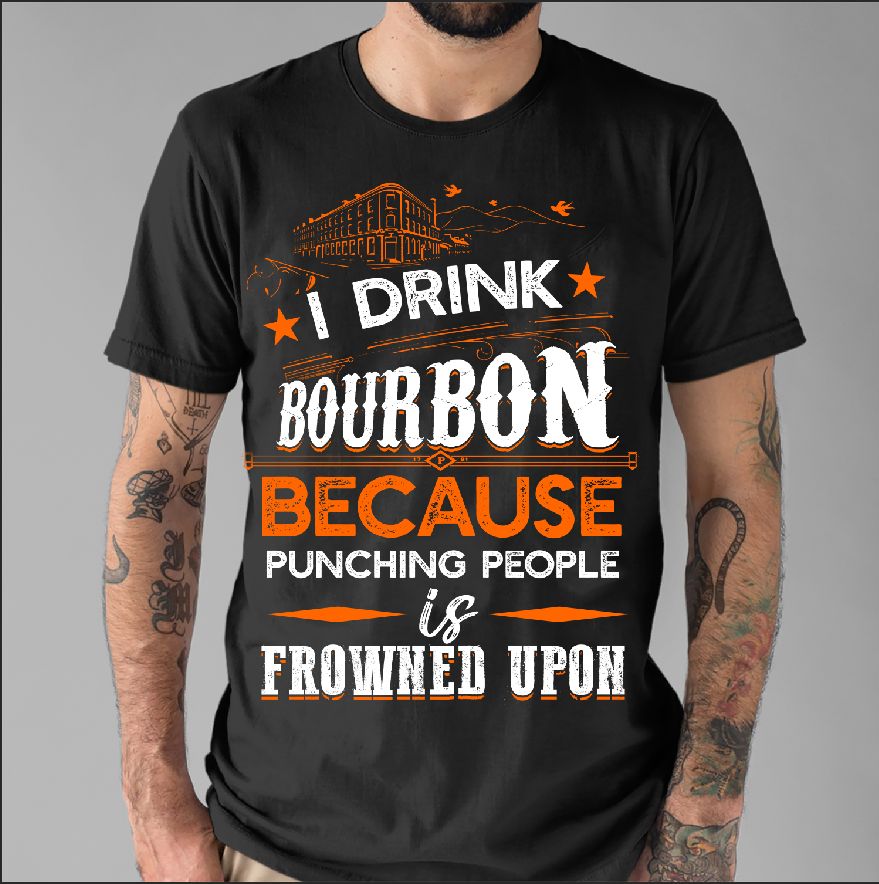 I Drink Bourbon Because Punching People Is Frowned Upon Shirt I Drink Bourbon Because Punching People Is Frowned Upon Shirt