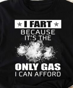 I Fart Because It’s The Only Gas I Can Afford Shirt I Fart Because It’s The Only Gas I Can Afford Shirt