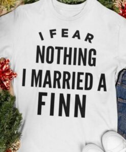 I Fear Nothing I Married A Finn Shirt I Fear Nothing I Married A Finn Shirt