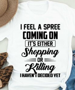 I Feel A Spree Coming On Shopping Or Killing Funny Shirt I Feel A Spree Coming On Shopping Or Killing Funny Shirt