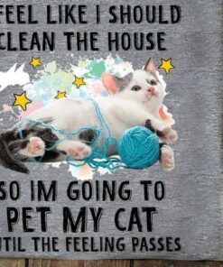 I Feel Like I Should Clean The House So I’m Going To Pet My Cat Until The Feeling Passes Cat And Wool Roll Shirt I Feel Like I Should Clean The House So I’m Going To Pet My Cat Until The Feeling Passes Cat And Wool Roll Shirt