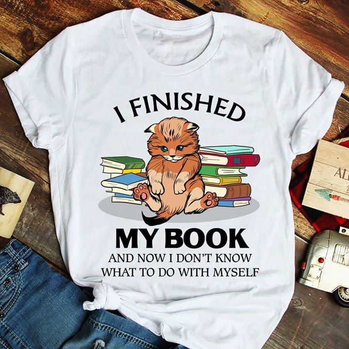 I Finished My Book And Now I Don't Know What To Do With Myself Shirt I Finished My Book And Now I Don't Know What To Do With Myself Shirt