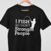 I Fish So I Don’t Strangle People Fishing Outdoor Shirt