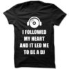 I Followed My Heart And It Led Me To Be A Dj Shirt