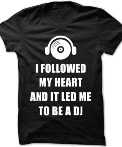 I Followed My Heart And It Led Me To Be A Dj Shirt I Followed My Heart And It Led Me To Be A Dj Shirt