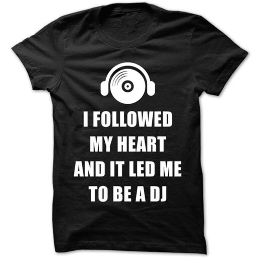 I Followed My Heart And It Led Me To Be A Dj Shirt