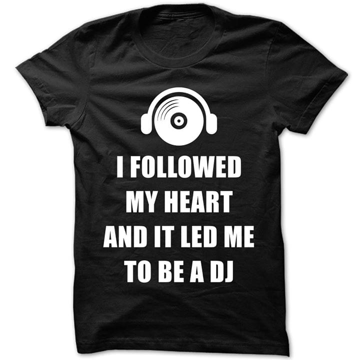I Followed My Heart And It Led Me To Be A Dj Shirt I Followed My Heart And It Led Me To Be A Dj Shirt