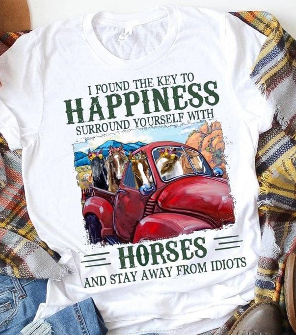 I Found The Key To Happiness Surround Yourself With Horses And Stay Away From Idiots Horses Driving Car Shirt I Found The Key To Happiness Surround Yourself With Horses And Stay Away From Idiots Horses Driving Car Shirt