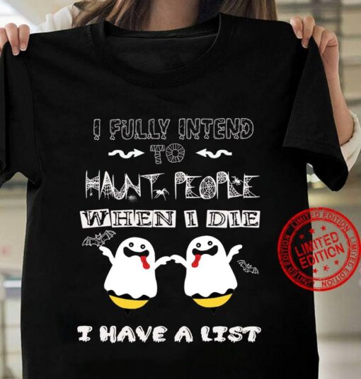 I Fully Intend To Haunt People When I Die I Have A List Ghosts Halloween Shirt