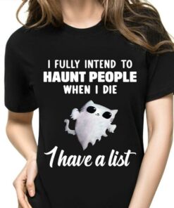 I Fully Intend To Haunt People When I Die I Have A List Halloween Cat Shirt I Fully Intend To Haunt People When I Die I Have A List Halloween Cat Shirt