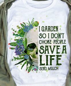 I Garden So I Don’t Choke People Save A Life Send Mulch Flower Skull T-Shirt Sweatshirt Hoodie I Garden So I Don’t Choke People Save A Life Send Mulch Flower Skull T-Shirt Sweatshirt Hoodie